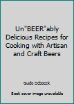Spiral-bound Un"BEER"ably Delicious Recipes for Cooking with Artisan and Craft Beers Book