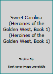Sweet Carolina (Heroines of the Golden West/Stephen Bly, Bk 1)