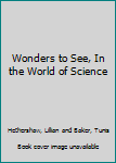 Hardcover Wonders to See, In the World of Science Book