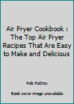 Paperback Air Fryer Cookbook : The Top Air Fryer Recipes That Are Easy to Make and Delicious Book