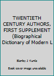 Unknown Binding TWENTIETH CENTURY AUTHORS, FIRST SUPPLEMENT (Biographical Dictionary of Modern L Book