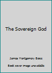The sovereign God - Book #1 of the Foundations of the Christian Faith