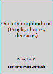 Unknown Binding One city neighborhood (People, choices, decisions) Book