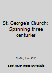 Unknown Binding St. George's Church: Spanning three centuries Book