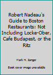 Paperback Robert Nadeau's Guide to Boston Restaurants: Not Including Locke-Ober, Cafe Budapest, or the Ritz Book