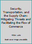 Hardcover Security, Transportation, and the Supply Chain: Mitigating Threats and Facilitating the Flow of Commerce Book