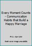 Paperback Every Moment Counts - Communication Habits that Build a Happy Marriage Book