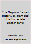 Paperback The Negro in Sacred History, or, Ham and His Immediate Descendants Book