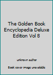 Unknown Binding The Golden Book Encyclopedia Deluxe Edition Vol 8 Book