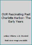 Hardcover OUR Fascinating Past Charlotte Harbor: The Early Years Book