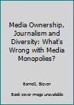Hardcover Media Ownership, Journalism and Diversity: What's Wrong with Media Monopolies? Book