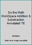 Textbook Binding Do the Math WorkSpace Addition & Substraction Annotated TE Book