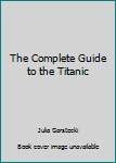 Hardcover The Complete Guide to the Titanic Book