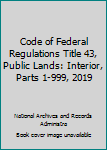 Code of Federal Regulations Title 43, Public Lands: Interior, Parts 1-999, 2019