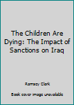 Hardcover The Children Are Dying: The Impact of Sanctions on Iraq Book