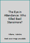 Hardcover The Eye in Attendance: Who Killed Basil Stansimore? Book