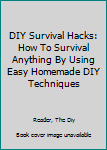 Paperback DIY Survival Hacks: How To Survival Anything By Using Easy Homemade DIY Techniques Book