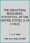 THE INDUSTRIAL RESOURCES, STATISTICS, OF THE UNITED STATES (2 OF 3 VOLS)