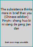 The subsistence thinks more in brief than you (Chinese edidion) Pinyin: sheng huo bi ni xiang de geng jian dan