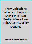 Paperback From Orlando to Dallas and Beyond : Living in a False Reality Where Even Hillary Is Played by Doubles Book