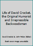 Life of David Crocket, the Original Humorist and Irrepressible Backwoodsman