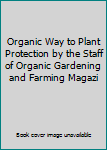 Organic Way to Plant Protection by the Staff of Organic Gardening and Farming Magazi