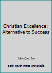 Hardcover Christian Excellence: Alternative to Success Book