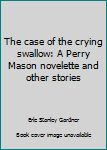Paperback The case of the crying swallow: A Perry Mason novelette and other stories Book