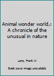 Hardcover Animal wonder world,: A chronicle of the unusual in nature Book