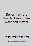 Paperback Songs from the Womb: Healing the Wounded Mother Book