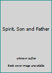 Spirit, Son and Father