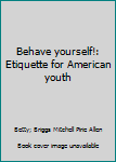 Hardcover Behave yourself!: Etiquette for American youth Book