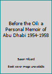 Hardcover Before the Oil: a Personal Memoir of Abu Dhabi 1954-1958 Book