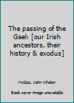 Unknown Binding The passing of the Gael: [our Irish ancestors, their history & exodus] Book