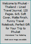 Paperback Welcome to Phuket - Thailand : Lined Travel Journal, 120 Pages, 6x9, Soft Cover, Matte Finish, Funny Travel Notebook, Perfect Gift for Your Trip to Phuket Book