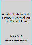 Paperback A Field Guide to Book History: Researching the Material Book