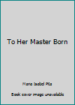 Hardcover To Her Master Born Book