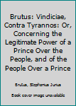 Electronics Brutus: Vindiciae, Contra Tyrannos: Or, Concerning the Legitimate Power of a Prince Over the People, and of the People Over a Prince Book
