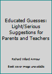 Paperback Educated Guesses: Light/Serious Suggestions for Parents and Teachers Book