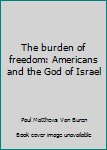 Hardcover The burden of freedom: Americans and the God of Israel Book