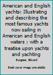American and English yachts: Illustrating and describing the most famous yachts now sailing in American and English waters ; with a treatise upon yachts and yachting