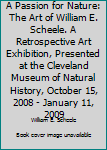 Unknown Binding A Passion for Nature: The Art of William E. Scheele. A Retrospective Art Exhibition, Presented at the Cleveland Museum of Natural History, October 15, 2008 - January 11, 2009 Book