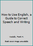 Hardcover How to Use English, a Guide to Correct Speech and Writing Book