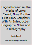 Hardcover Logical Nonsense, the Works of Lewis Carroll, Now, For the First Time, Complete: With An Introduction, Biography, Notes and a Bibliography Book