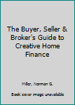 Hardcover The Buyer, Seller & Broker's Guide to Creative Home Finance Book