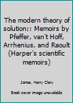 The modern theory of solution;: Memoirs by Pfeffer, van't Hoff, Arrhenius, and Raoult (Harper's scientific memoirs)