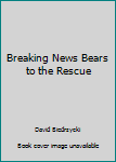 Paperback Breaking News Bears to the Rescue Book