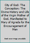 City of God: The Conception; The Divine History and Life of the Virgin Mother of God, Manifested to Mary of Agreda for the Encouragement of Men
