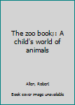 Unknown Binding The zoo book;: A child's world of animals Book