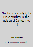 Paperback Not hearers only (His Bible studies in the epistle of James ; v. 1) Book